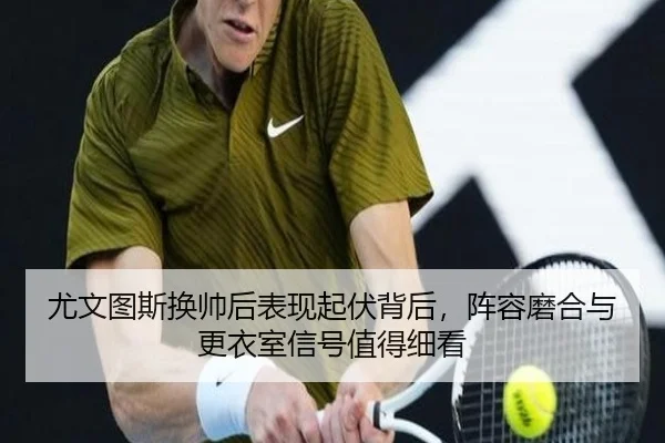 尤文图斯换帅后表现起伏背后，阵容磨合与更衣室信号值得细看